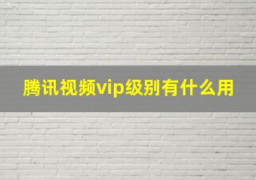 腾讯视频vip级别有什么用