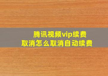 腾讯视频vip续费取消怎么取消自动续费