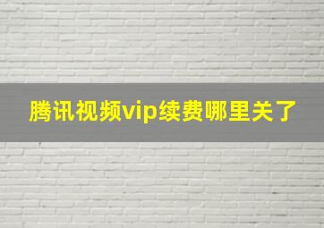 腾讯视频vip续费哪里关了