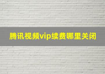 腾讯视频vip续费哪里关闭