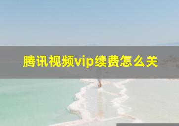 腾讯视频vip续费怎么关