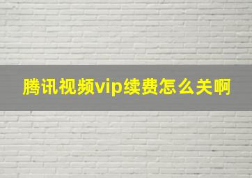 腾讯视频vip续费怎么关啊