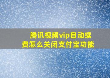 腾讯视频vip自动续费怎么关闭支付宝功能