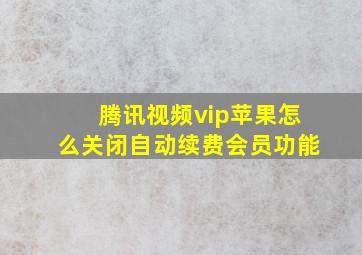 腾讯视频vip苹果怎么关闭自动续费会员功能