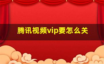 腾讯视频vip要怎么关