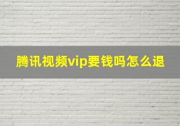 腾讯视频vip要钱吗怎么退