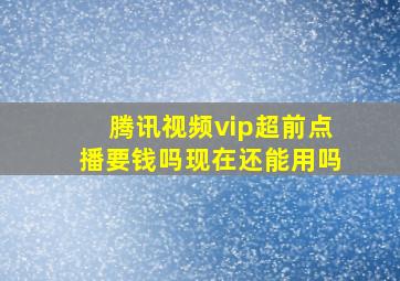 腾讯视频vip超前点播要钱吗现在还能用吗