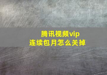 腾讯视频vip连续包月怎么关掉