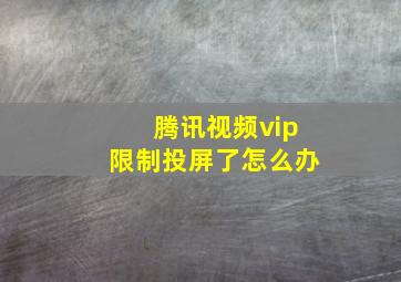 腾讯视频vip限制投屏了怎么办