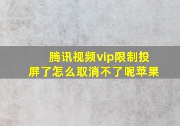 腾讯视频vip限制投屏了怎么取消不了呢苹果