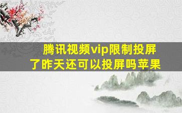 腾讯视频vip限制投屏了昨天还可以投屏吗苹果