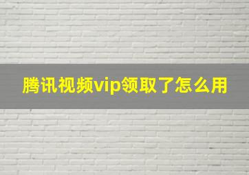 腾讯视频vip领取了怎么用