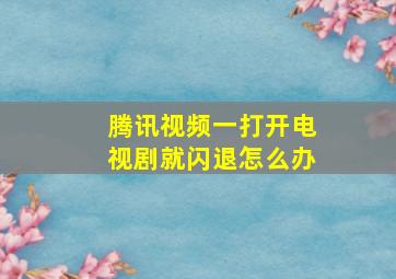 腾讯视频一打开电视剧就闪退怎么办