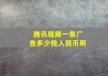 腾讯视频一条广告多少钱人民币啊