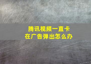 腾讯视频一直卡在广告弹出怎么办