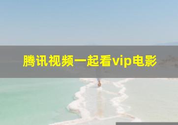 腾讯视频一起看vip电影