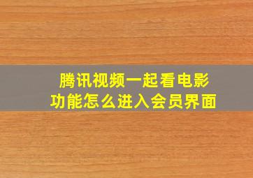 腾讯视频一起看电影功能怎么进入会员界面