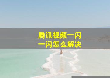 腾讯视频一闪一闪怎么解决