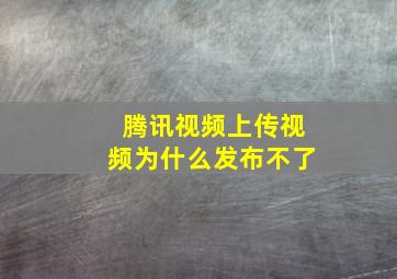 腾讯视频上传视频为什么发布不了