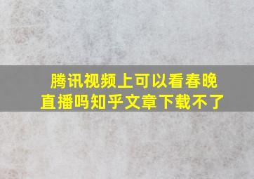 腾讯视频上可以看春晚直播吗知乎文章下载不了