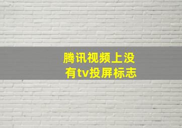 腾讯视频上没有tv投屏标志