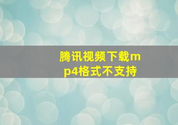 腾讯视频下载mp4格式不支持