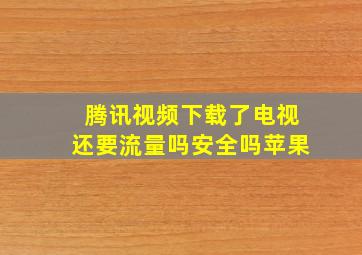 腾讯视频下载了电视还要流量吗安全吗苹果