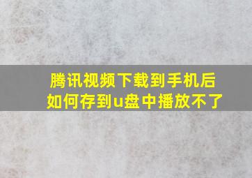 腾讯视频下载到手机后如何存到u盘中播放不了