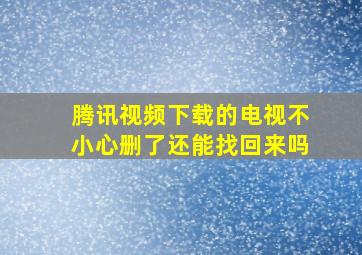 腾讯视频下载的电视不小心删了还能找回来吗