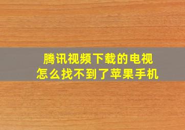 腾讯视频下载的电视怎么找不到了苹果手机