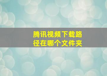 腾讯视频下载路径在哪个文件夹