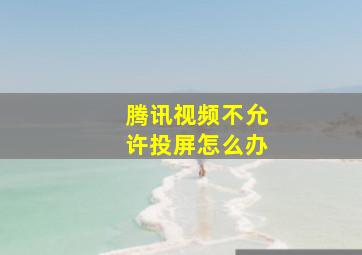 腾讯视频不允许投屏怎么办