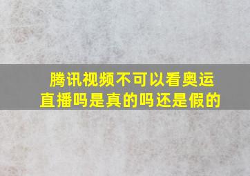 腾讯视频不可以看奥运直播吗是真的吗还是假的