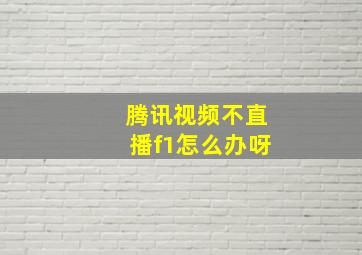 腾讯视频不直播f1怎么办呀