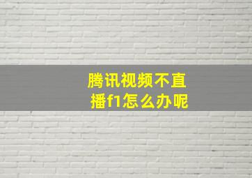 腾讯视频不直播f1怎么办呢