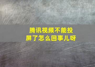 腾讯视频不能投屏了怎么回事儿呀