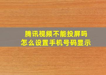 腾讯视频不能投屏吗怎么设置手机号码显示