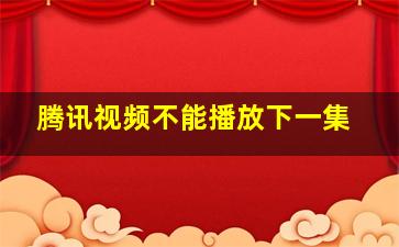 腾讯视频不能播放下一集