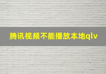 腾讯视频不能播放本地qlv