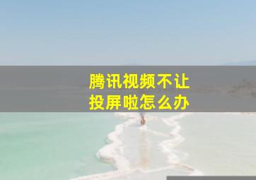 腾讯视频不让投屏啦怎么办