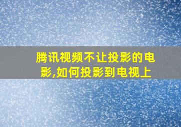 腾讯视频不让投影的电影,如何投影到电视上