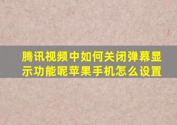 腾讯视频中如何关闭弹幕显示功能呢苹果手机怎么设置