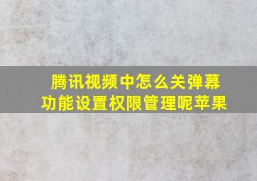 腾讯视频中怎么关弹幕功能设置权限管理呢苹果