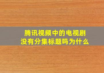 腾讯视频中的电视剧没有分集标题吗为什么