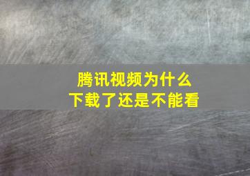 腾讯视频为什么下载了还是不能看