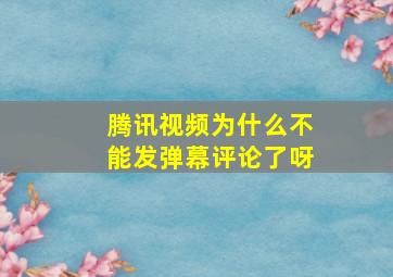 腾讯视频为什么不能发弹幕评论了呀