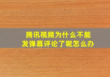 腾讯视频为什么不能发弹幕评论了呢怎么办