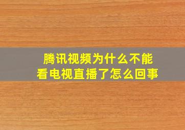 腾讯视频为什么不能看电视直播了怎么回事