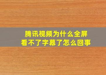 腾讯视频为什么全屏看不了字幕了怎么回事