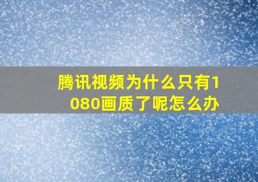 腾讯视频为什么只有1080画质了呢怎么办